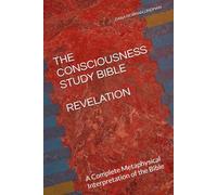 THE CONSCIOUSNESS STUDY BIBLE REVELATION: A Complete Metaphysical Interpretation of the Bible