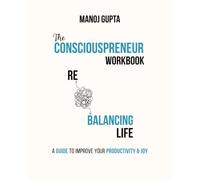 The Consciouspreneur Workbook: Re-Balancing Inner & Outer World: A guide to improve your productivity and joy