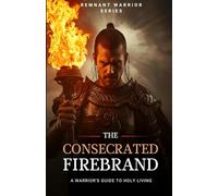 The Consecrated Firebrand: A Warrior’s Guide to Holy Living