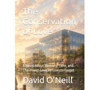 The Conservation of Love: A Novel About Memory, Time, and The Things Love Refuses to Forget