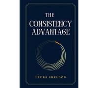 The Consistency Advantage: How to Stay Focused, Do Hard Things, and Keep Going When Motivation Disappears