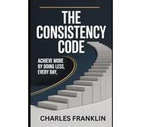 THE CONSISTENCY CODE: Achieve More by Doing Less, Every Day