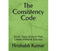 The Consistency Code: Small Daily Actions that Create Massive Success
