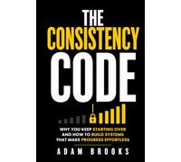 The Consistency Code: Why You Keep Starting Over, and How to Build Systems That Make Progress Effortless