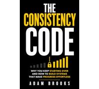 The Consistency Code: Why You Keep Starting Over, and How to Build Systems That Make Progress Effortless