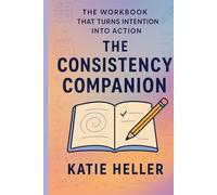 The Consistency Companion: The Workbook That Turns Intention Into Action