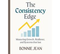 The Consistency Edge: Mastering Habits, Systems, and Resilience for Lasting Growth and Success: Mastering Habits, Systems, and Resilience to Build Lasting Growth, Momentum, and Success