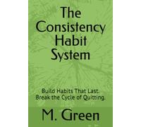 The Consistency Habit System: Build Habits That Last. Break the Cycle of Quitting.