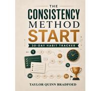 The Consistency Method: Start: A 30-Day Minimalist Habit Tracker for Busy Professionals Building Daily Focus, Follow-Through, and Reliable Routines