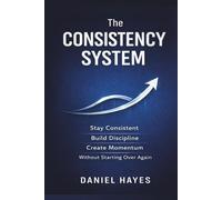 The Consistency System: A Simple System to Stay Consistent, Build Discipline, and Create Momentum Without Starting Over Again