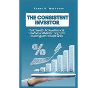 THE CONSISTENT INVESTOR: Build Wealth, Achieve Financial Freedom, and Master Long-Term Investing with Proven Habits