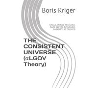 THE CONSISTENT UNIVERSE (αLGQV Theory): SINGULARITIES RESOLVED, DARK SECTOR DISSOLVED, PARAMETERS DERIVED