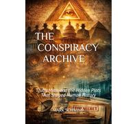 THE CONSPIRACY ARCHIVE: Truth, Myth, and the Hidden Plots That Shaped Human History