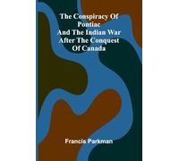 The Conspiracy of Pontiac and the Indian War after the Conquest of Canada