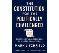 The Constitution for the Politically Challenged: Understanding the Foundation Without the Frustration