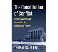 The Constitution of Conflict: How the Supreme Court Undermines the Separation of Powers