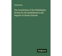 The Constitution of the Philadelphia Society for the Establishment and Support of Charity Schools
