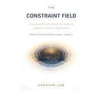 The Constraint Field: A Foundational Architecture of Agency Under Constraint