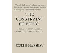 The Constraint of Being: A Treatise on Evolution, Agency, and Transcendence