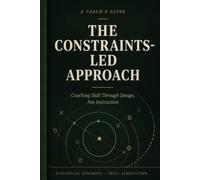 The Constraints-Led Approach: A Coach's Guide to Skill Acquisition and Ecological Dynamics