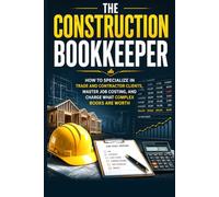 The Construction Bookkeeper: How to Specialize in Trade and Contractor Clients, Master Job Costing, and Charge What Complex Books Are Worth