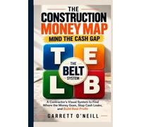 THE CONSTRUCTION MONEY MAP: Mind The Cash Gap - A Contractor's Visual System to Find Where the Money Goes, Stop Cash Leaks, and Build Real Profit