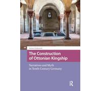 The Construction of Ottonian Kingship: Narratives and Myth in Tenth-Century Germany