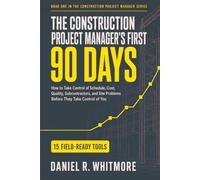 THE CONSTRUCTION PROJECT MANAGER’S FIRST 90 DAYS: How to Take Control of Schedule, Cost, Quality, Subcontractors, and Site Problems Before They Take Control of You: 1
