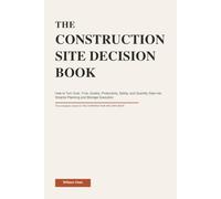 THE CONSTRUCTION SITE DECISION BOOK: How to Turn Cost, Time, Quality, Productivity, Safety, and Quantity Data Into Smarter Planning and Stronger Execution