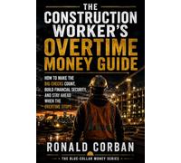 The Construction Worker’s Overtime Money Guide: How to Make the Big Checks Count, Build Financial Security, and Stay Ahead When the Overtime Stops
