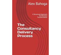 The Consultancy Delivery Process: A Structured Approach for Business Transformation