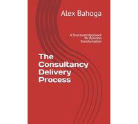 The Consultancy Delivery Process: A Structured Approach for Business Transformation