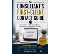 The Consultant’s First-Client Contact Guide: Practical Outreach Templates, Scripts, and Follow-Up Tools for New Consultants A Companion Brochure to The Consultant’s Launch Pad Series
