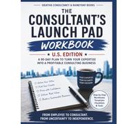 THE CONSULTANT'S LAUNCH PAD WORKBOOK - U.S. Edition: Practical Worksheets, Checklists, and 90-Day Action Steps for Building Your Consulting Business
