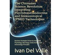 The Consumer Science Revolution: Integrating Psychoneuroendocrine and Immunological (PNEI) Technologies: Business Strategies Driven by Integrated ... Endocrinology and Immunology Principles