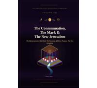 The Consummation, The Mark & The New Jerusalem: The Eschatological Masterwork - Volume VII of VII