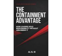 THE CONTAINMENT ADVANTAGE: How Leaders Hold Responsibility Without Absorbing It