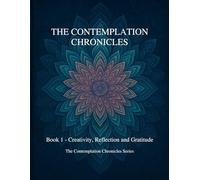 The Contemplation Chronicles: Book 1 - Creativity, Reflection and Gratitude