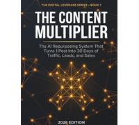 The Content Multiplier: The AI Repurposing System That Turns 1 Post Into 30 Days of Traffic, Leads, and Sales