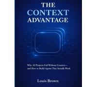 THE CONTEXT ADVANTAGE: Why AI Projects Fail Without Context -and How to Build Agents That Actually Work