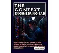 The Context Engineering Lab: Hands-On Projects in Prompt Design, Memory Systems, RAG, MCP, and Multi-Agent Workflows to Build Real-World AI Applications