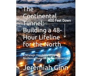 The Continental Tunnel: Building a 48-Hour Lifeline for the North: A Strategic Feasibility Study and Resilience Blueprint for North America