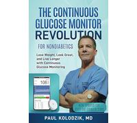 The Continuous Glucose Monitor Revolution: Lose Weight, Look Great, and Live Longer with Continuous Glucose Monitoring
