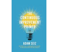 The Continuous Improvement Primer: An Instructional Guide to Essential Improvement Techniques