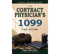 The Contract Physician's 1099 Tax Guide: A Practical Guide for Locum Tenens Physicians - the Deduction That Disappears, the Retirement Plan That Wins It Back, Tail Coverage, and State Licensing