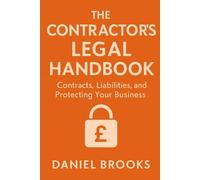 THE CONTRACTOR’S LEGAL HANDBOOK: Contracts, Liabilities, and Protecting Your Business