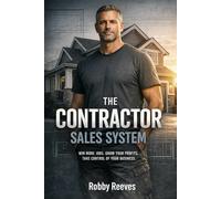 The Contractor Sales System: How to Sell with Confidence, Overcome Any Objection, and Win More High-Value Jobs Without Being Pushy