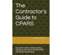 The Contractor's Guide to CPARS: A practical Guide to Understanding, Managing, and Improving Federal Past-Performance Evaluations