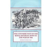 Bavarian Genera The Contribution of the Royal Bavarian Army to the W (Tascabile)