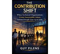 The Contribution Shift: How Technical Organisations Build Sustainable Cultures Where Talented People Choose to Stay and Grow